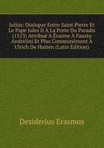 Julius: Dialogue Entre Saint Pierre Et Le Pape Jules II  La Porte Du Paradis (1513) Attribu  rasme  Fausto Andrelini Et Plus Communment  Ulrich De Hutten (Latin Edition)