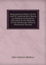 Biographical Sketch of the Late Dr. Golding Bird: Being an Address to Students Delivered at the Request of the Edinburgh Medical Missionary Society
