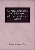 Clinical Lectures On Diseases of the Heart and Aorta