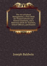 The Art of School Management. a Text-Book for Normal Schools and Normal Institutes, and a Reference Book for Teachers, School Officers, and Parents