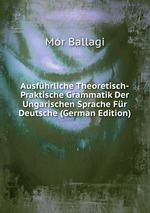 Ausfhrliche theoretisch-praktische Grammatik der ungarischen Sprache fr Deutsche