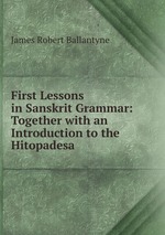 First Lessons in Sanskrit Grammar: Together with an Introduction to the Hitopadesa