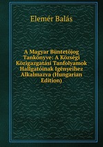 A Magyar Bntetjog Tanknyve: A Kzsgi Kzigazgatsi Tanfolyamok Hallgatinak Ignyeihez Alkalmazva (Hungarian Edition)
