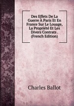 Des Effets De La Guerre  Paris Et En France Sur Le Louage, La Proprit Et Les Divers Contrats . (French Edition)