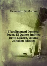 I Paralipomeni D`omero: Poema Di Quinto Smirneo Detto Calabro, Volume 2 (Italian Edition)