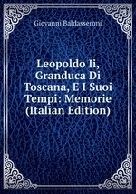 Leopoldo Ii, Granduca Di Toscana, E I Suoi Tempi: Memorie (Italian Edition)