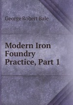 Modern Iron Foundry Practice, Part 1