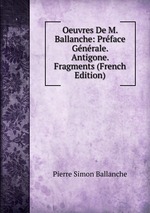 Oeuvres De M. Ballanche: Prface Gnrale. Antigone. Fragments (French Edition)