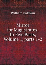 Mirror for Magistrates: In Five Parts, Volume 1, parts 1-2