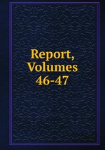 Report, Volumes 46-47