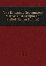 Vita B. Joannis Nepomuceni Martyris, Ed. Scalpro J.a. Pfeffel (Italian Edition)