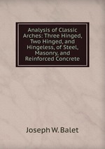 Analysis of Classic Arches: Three Hinged, Two Hinged, and Hingeless, of Steel, Masonry, and Reinforced Concrete