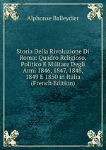 Storia Della Rivoluzione Di Roma: Quadro Religioso, Politico E Militare Degli Anni 1846, 1847, 1848, 1849 E 1850 in Italia (French Edition)