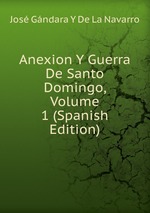 Anexion Y Guerra De Santo Domingo, Volume 1 (Spanish Edition)