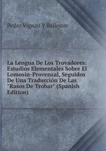 La Lengua De Los Trovadores: Estudios Elementales Sobre El Lomosin-Provenzal, Seguidos De Una Traduccin De Las "Rasos De Trobar" (Spanish Edition)