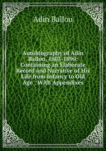 Autobiography of Adin Ballou, 1803-1890: Containing an Elaborate Record and Narrative of His Life from Infancy to Old Age : With Appendixes