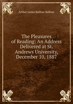 The Pleasures of Reading: An Address Delivered at St. Andrews University, December 10, 1887