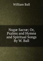 Nug Sacr; Or, Psalms and Hymns and Spiritual Songs By W. Ball