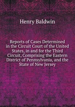 Reports of Cases Determined in the Circuit Court of the United States, in and for the Third Circuit, Comprising the Eastern District of Pennsylvania, and the State of New Jersey