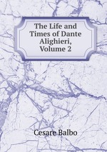 The Life and Times of Dante Alighieri, Volume 2