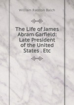 The Life of James Abram Garfield: Late President of the United States . Etc