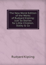 The New World Edition of the Works of Rudyard Kipling: Just So Stories for Little Children. Stalky & Co