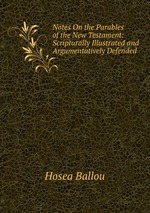 Notes On the Parables of the New Testament: Scripturally Illustrated and Argumentatively Defended