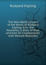 The New World Edition of the Works of Rudyard Kipling: Kim. the Naulahka; a Story of West and East (In Collaboration with Wolcott Balestier)