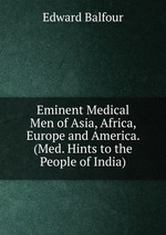 Eminent Medical Men of Asia, Africa, Europe and America. (Med. Hints to the People of India)