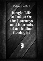 Jungle Life in India: Or, the Journeys and Journals of an Indian Geologist