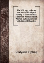 The Writings in Prose and Verse of Rudyard Kipling .: The Naulahka; a Story of West and East, Written in Collaboration with Wolcott Balestier