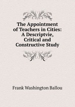 The Appointment of Teachers in Cities: A Descriptvie, Critical and Constructive Study