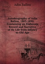 Autobiography of Adin Ballou, 1803-1890: Containing an Elaborate Record and Narrative of Hs Life from Infancy to Old Age