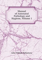 Manual of Antenatal Pathology and Hygiene, Volume 1