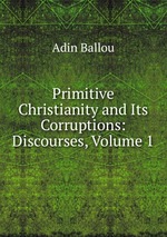 Primitive Christianity and Its Corruptions: Discourses, Volume 1