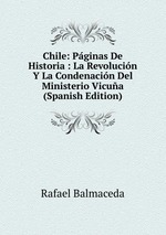 Chile: Pginas De Historia : La Revolucin Y La Condenacin Del Ministerio Vicua (Spanish Edition)