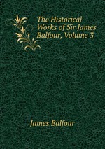 The Historical Works of Sir James Balfour, Volume 3