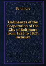 Ordinances of the Corporation of the City of Baltimore from 1823 to 1827, Inclusive