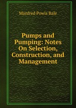 Pumps and Pumping: Notes On Selection, Construction, and Management