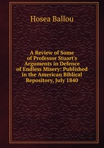 A Review of Some of Professor Stuart`s Arguments in Defence of Endless Misery: Published in the American Biblical Repository, July 1840