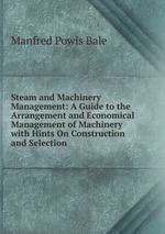 Steam and Machinery Management: A Guide to the Arrangement and Economical Management of Machinery with Hints On Construction and Selection