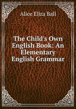 The Child`s Own English Book: An Elementary English Grammar