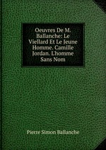 Oeuvres De M. Ballanche: Le Viellard Et Le Jeune Homme. Camille Jordan. L`homme Sans Nom