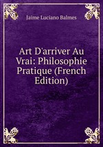 Art D`arriver Au Vrai: Philosophie Pratique (French Edition)