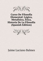 Curso De Filosofa Elemental: Lgica, Metafsica, tica, Historia De La Filosofa (Spanish Edition)