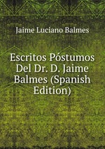 Escritos Pstumos Del Dr. D. Jaime Balmes (Spanish Edition)