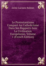 Le Protestantisme Compar Au Catholicisme Dans Ses Rapports Avec La Civilisation Europnnne, Volume 1 (French Edition)