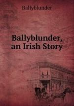 Ballyblunder, an Irish Story