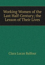Working Women of the Last Half-Century; the Lesson of Their Lives