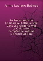 Le Protestantisme Compar Au Catholicisme Dans Ses Rapports Avec La Civilisation Europenne, Volume 1 (French Edition)